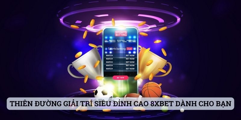 Thiên đường giải trí siêu đỉnh cao 8xbet dành cho bạn