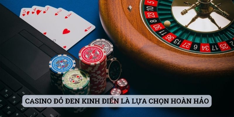 Casino đỏ đen kinh điển là lựa chọn hoàn hảo